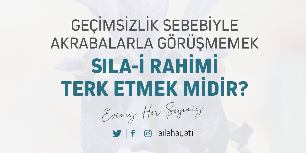 gecimsizlik sebebiyle akrabalarla gorusmemek sila i rahimi terk etmek midir aile hayati